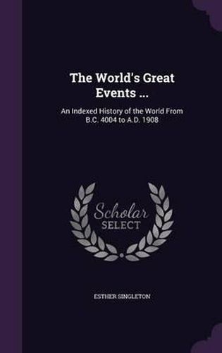 Cover image for The World's Great Events ...: An Indexed History of the World from B.C. 4004 to A.D. 1908