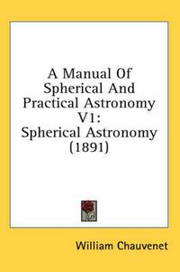 Cover image for A Manual of Spherical and Practical Astronomy V1: Spherical Astronomy (1891)