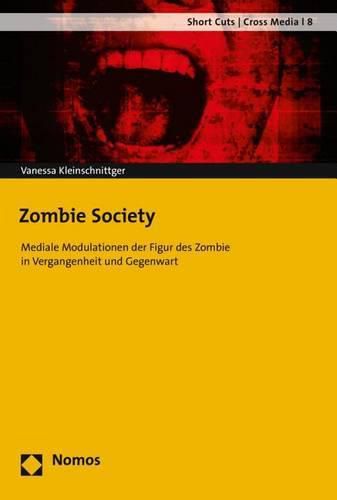 Zombie Society: Mediale Modulationen Der Figur Des Zombie in Vergangenheit Und Gegenwart