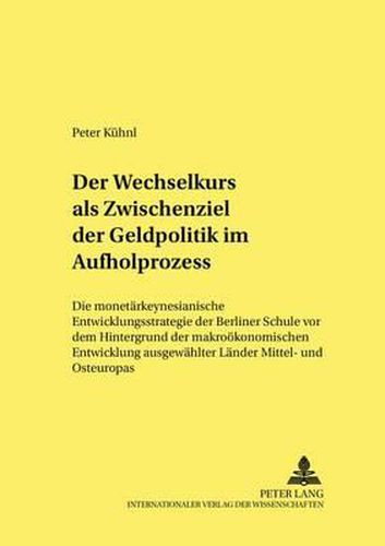 Der Wechselkurs ALS Zwischenziel Der Geldpolitik Im Aufholprozess: Die Monetaerkeynesianische Entwicklungsstrategie Der Berliner Schule VOR Dem Hintergrund Der Makrooekonomischen Entwicklung Ausgewaehlter Laender Mittel- Und Osteuropas