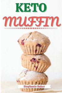 Cover image for Keto Muffin: Discover 30 Easy to Follow Ketogenic Cookbook Muffin recipes for Your Low-Carb Diet with Gluten-Free and wheat to Maximize your weight loss