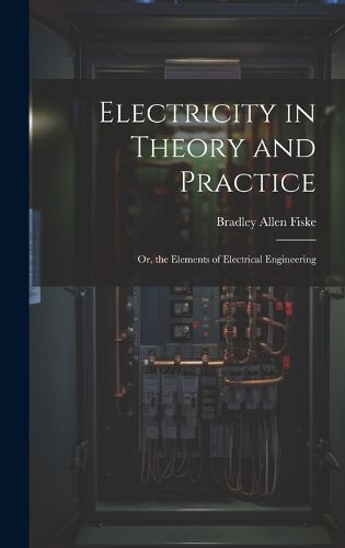 Electricity in Theory and Practice; Or, the Elements of Electrical Engineering