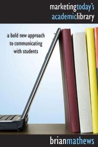 Cover image for Marketing Today's Academic Library: A Bold New Approach to Communicating with Students