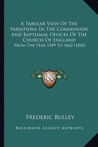 Cover image for A Tabular View of the Variations in the Communion and Baptismal Offices of the Church of England: From the Year 1549 to 1662 (1842)