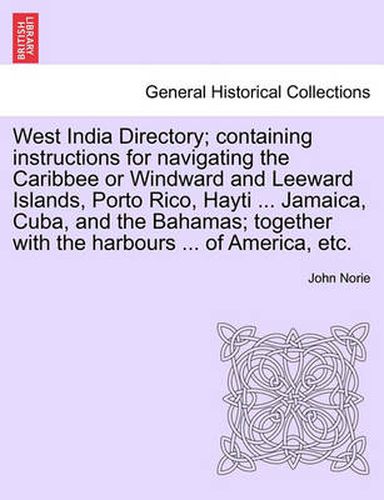 Cover image for West India Directory; Containing Instructions for Navigating the Caribbee or Windward and Leeward Islands, Porto Rico, Hayti ... Jamaica, Cuba, and the Bahamas; Together with the Harbours ... of America, Etc.