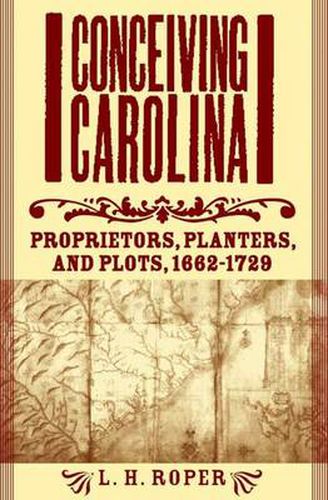 Cover image for Conceiving Carolina: Proprietors, Planters, and Plots, 1662-1729