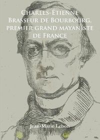 Cover image for Charles-Etienne Brasseur de Bourbourg, premier grand mayaniste de France