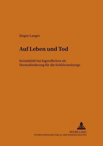 Auf Leben Und Tod: Suizidalitaet Bei Jugendlichen ALS Herausforderung Fuer Die Schuelerseelsorge