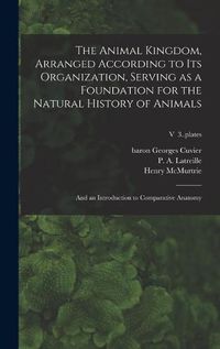 Cover image for The Animal Kingdom, Arranged According to Its Organization, Serving as a Foundation for the Natural History of Animals: and an Introduction to Comparative Anatomy; v 3..plates