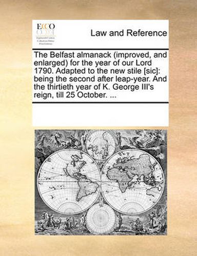 Cover image for The Belfast Almanack (Improved, and Enlarged for the Year of Our Lord 1790. Adapted to the New Stile [Sic]: Being the Second After Leap-Year. and the Thirtieth Year of K. George III's Reign, Till 25 October. ...