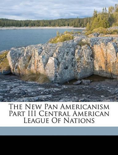 Cover image for The New Pan Americanism Part III Central American League of Nations