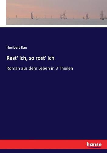 Rast' ich, so rost' ich: Roman aus dem Leben in 3 Theilen