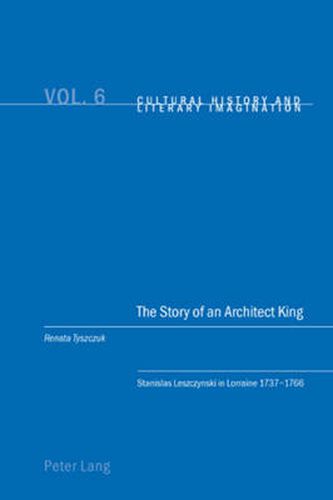 Cover image for The Story of an Architect King: Stanislas Leszczynski in Lorraine 1737-1766