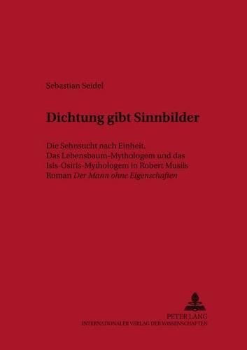 Cover image for Dichtung Gibt Sinnbilder: Die Sehnsucht Nach Einheit. Das Lebensbaum-Mythologem Und Das Isis-Osiris-Mythologem in Robert Musils Roman  Der Mann Ohne Eigenschaften