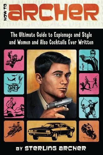 Cover image for How to Archer: The Ultimate Guide to Espionage and Style and Women and Also Cocktails Ever Written