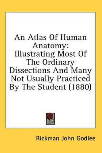 Cover image for An Atlas of Human Anatomy: Illustrating Most of the Ordinary Dissections and Many Not Usually Practiced by the Student (1880)