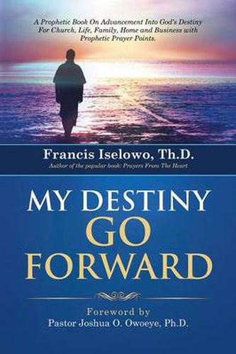 Cover image for My Destiny Go Forward: A Prophetic Book on Advancement Into God's Destiny for Church, Life, Family, Home and Business with Prophetic Prayer P