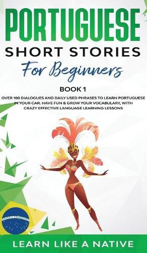 Cover image for Portuguese Short Stories for Beginners Book 1: Over 100 Dialogues and Daily Used Phrases to Learn Portuguese in Your Car. Have Fun & Grow Your Vocabulary, with Crazy Effective Language Learning Lessons