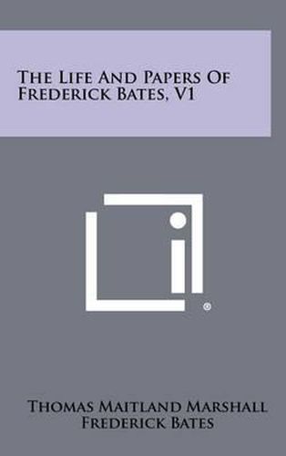 Cover image for The Life and Papers of Frederick Bates, V1