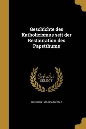 Cover image for Geschichte Des Katholizismus Seit Der Restauration Des Papstthums