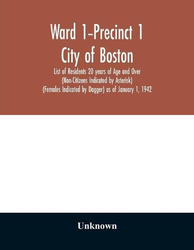 Cover image for Ward 1-Precinct 1; City of Boston; List of Residents 20 years of Age and Over (Non-Citizens Indicated by Asterisk) (Females Indicated by Dagger) as of January 1, 1942