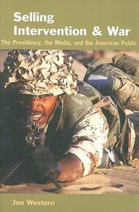 Cover image for Selling Intervention and War: The Presidency, the Media, and the American Public