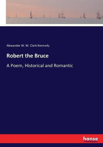 Robert the Bruce: A Poem, Historical and Romantic