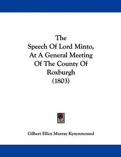 Cover image for The Speech of Lord Minto, at a General Meeting of the County of Roxburgh (1803)