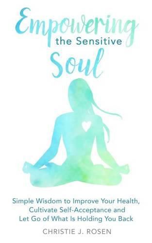 Cover image for Empowering the Sensitive Soul: Simple Wisdom to Improve Your Health, Cultivate Self-Acceptance and Let Go of What Is Holding You Back