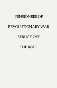 Cover image for Pensioners of [the] Revolutionary War, Struck Off the Roll. With an Added Index to States