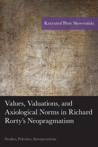 Cover image for Values, Valuations, and Axiological Norms in Richard Rorty's Neopragmatism: Studies, Polemics, Interpretations