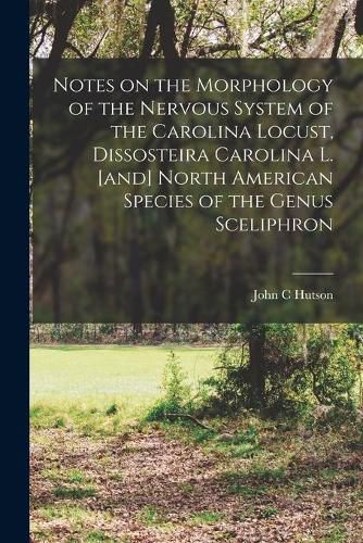 Cover image for Notes on the Morphology of the Nervous System of the Carolina Locust, Dissosteira Carolina L. [and] North American Species of the Genus Sceliphron