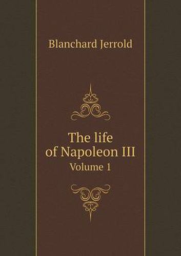Cover image for The life of Napoleon III Volume 1