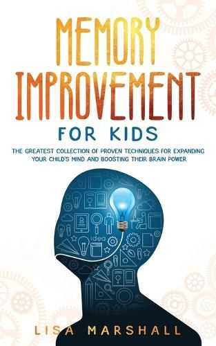 Cover image for Memory Improvement For Kids: The Greatest Collection Of Proven Techniques For Expanding Your Child's Mind And Boosting Their Brain Power