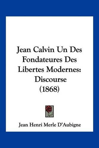 Jean Calvin Un Des Fondateures Des Libertes Modernes: Discourse (1868)