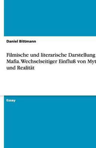 Cover image for Filmische und literarische Darstellung der Mafia. Wechselseitiger Einfluss von Mythos und Realitat
