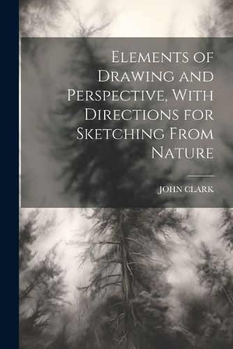 Cover image for Elements of Drawing and Perspective, With Directions for Sketching From Nature
