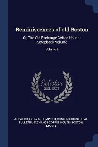 Cover image for Reminiscences of Old Boston: Or, the Old Exchange Coffee House: Scrapbook Volume; Volume 2