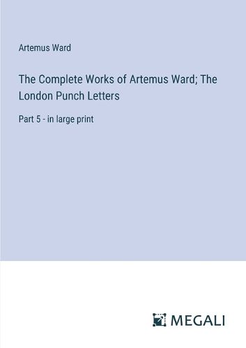 The Complete Works of Artemus Ward; The London Punch Letters