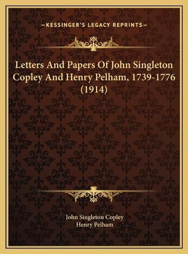 Letters and Papers of John Singleton Copley and Henry Pelhamletters and Papers of John Singleton Copley and Henry Pelham, 1739-1776 (1914), 1739-1776 (1914)