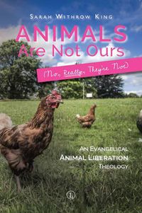 Cover image for Animals Are Not Ours (No Really They Are Not): An Evangelical Animal Liberation Theology