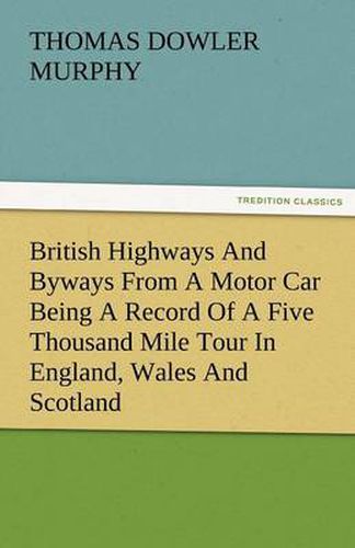 Cover image for British Highways and Byways from a Motor Car Being a Record of a Five Thousand Mile Tour in England, Wales and Scotland