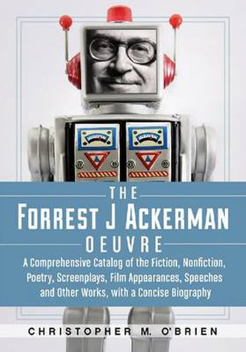 Cover image for The Forrest J Ackerman Oeuvre: A Comprehensive Catalog of the Fiction, Nonfiction, Poetry, Screenplays, Film Appearances, Speeches and Other W