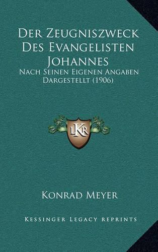 Der Zeugniszweck Des Evangelisten Johannes: Nach Seinen Eigenen Angaben Dargestellt (1906)