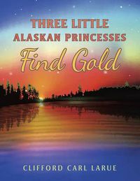 Cover image for Three Little Alaskan Princesses Find Gold