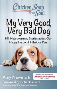 Cover image for Chicken Soup for the Soul: My Very Good, Very Bad Dog: 101 Heartwarming Stories about Our Happy, Heroic & Hilarious Pets