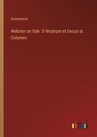 Cover image for Webster an Ode. O Nostrum et Decus et Columen