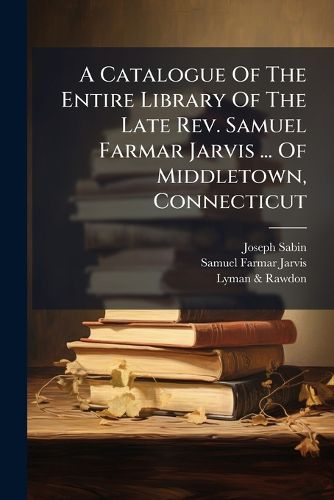 Cover image for A Catalogue Of The Entire Library Of The Late Rev. Samuel Farmar Jarvis ... Of Middletown, Connecticut