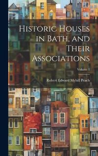 Cover image for Historic Houses in Bath, and Their Associations; Volume 1