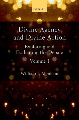 Divine Agency and Divine Action, Volume I: Exploring and Evaluating the Debate